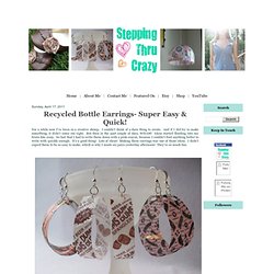 Stepping Thru Crazy: Recycled Bottle Earrings- Super Easy & Quick!