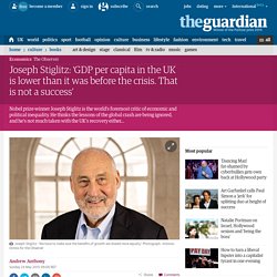 Joseph Stiglitz: ‘GDP per capita in the UK is lower than it was before the crisis. That is not a success’