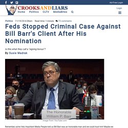 Feds Stopped Criminal Case Against Bill Barr's Client After His Nomination