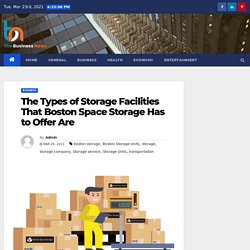 The Types of Storage Facilities That Boston Space Storage Has to Offer Are - The Business News