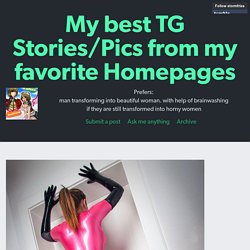 My best TG Stories/Pics from my favorite Homepages