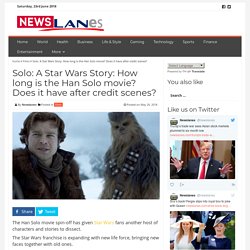 Solo: A Star Wars Story: How long is the Han Solo movie? Does it have after credit scenes?