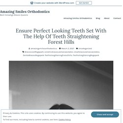 Ensure Perfect Looking Teeth Set With The Help Of Teeth Straightening Forest Hills – Amazing Smiles Orthodontics