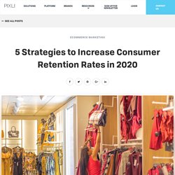 5 Strategies to Increase Consumer Retention Rates in 2020 - The Pixlee Blog