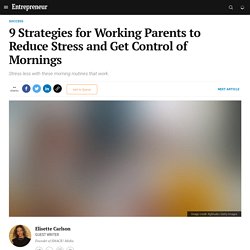 Entrepreneur.com: 9 Strategies for Working Parents to Reduce Stress and Get Control of Mornings