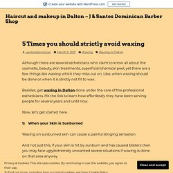 5 Times you should strictly avoid waxing – Haircut and makeup in Dalton – J & Santos Dominican Barber Shop