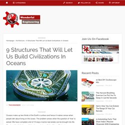 9 Structures That Will Let Us Build Civilizations In Oceans