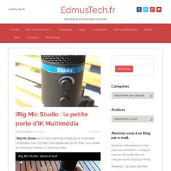 iRig Mic Studio : la petite perle d'IK Multimédia - EdmusTech.fr