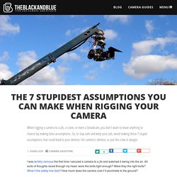 The 7 Stupidest Assumptions You Can Make When Rigging Your Camera
