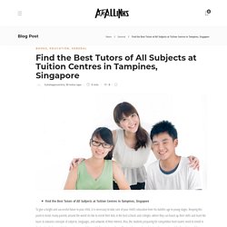 Find the Best Tutors of All Subjects at Tuition Centres in Tampines, Singapore - AtoAllinks