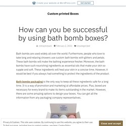 How can you be successful by using bath bomb boxes? – Custom printed Boxes