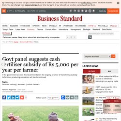 Govt panel suggests cash fertiliser subsidy of Rs 5,000 per year per farmer