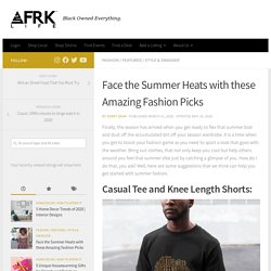 Face the Summer Heats with these Amazing Fashion Picks - AFRK LIFE