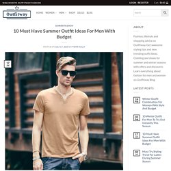 10 Must Have Summer Outfit Ideas For Men With Budget