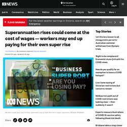 Superannuation rises could come at the cost of wages — workers may end up paying for their own super rise
