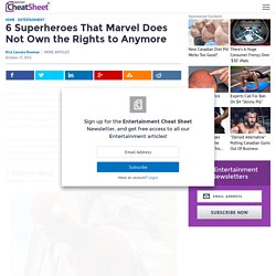 6 Superheroes That Marvel Does Not Own the Rights to Anymore