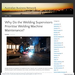 Why Do the Welding Supervisors Prioritise Welding Machine Maintenance?