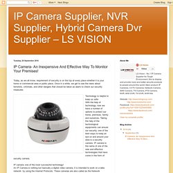 IP Camera Supplier, NVR Supplier, Hybrid Camera Dvr Supplier – LS VISION: IP Camera- An Inexpensive And Effective Way To Monitor Your Premises!