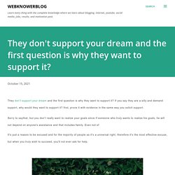 They don't support your dream and the first question is why they want to support it?