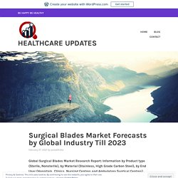 Surgical Blades Market Forecasts by Global Industry Till 2023 – Healthcare Updates