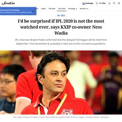 I’d be surprised if IPL 2020 is not the most watched ever, says KXIP co-owner Ness Wadia