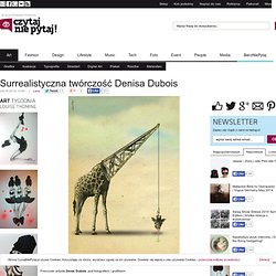 Surrealistyczna twórczość Denisa Dubois - Czytaj, nie pytaj! - Style, trendy, inspiracje, pomysły, nowości obejmujące takie gatunki jak moda