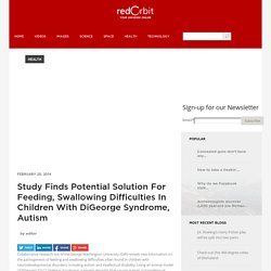 Study Finds Potential Solution For Feeding, Swallowing Difficulties In Children With DiGeorge Syndrome, Autism - Redorbit