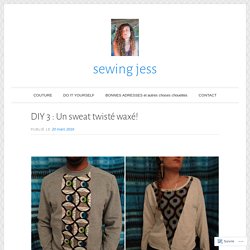 DIY 3 : Un sweat twisté waxé! – sewing jess