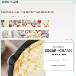 Sweet Mornings - The Best Frittata Recipe Ever! - Sugar and Charm Sugar and Charm