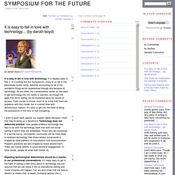 Symposium for the Future » It is easy to fall in love with technology… (by danah boyd)
