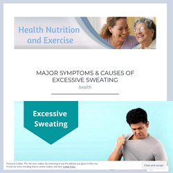 Major Symptoms & Causes of Excessive Sweating – Health Nutrition and Exercise