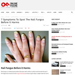 7 Symptoms To Spot The Nail Fungus Before it Harms