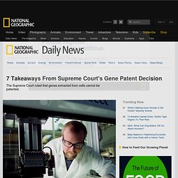 7 Takeaways From Supreme Court's Gene Patent Decision