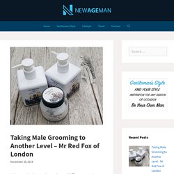 Taking Male Grooming to Another Level – Mr Red Fox of London – New Age Man