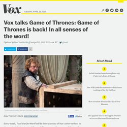 Vox talks Game of Thrones: Game of Thrones is back! In all senses of the word!