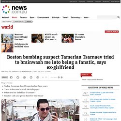 Boston bombing suspect Tamerlan Tsarnaev tried to brainwash me into being a fanatic, says ex-girlfriend
