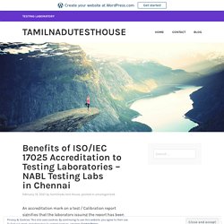 Benefits of ISO/IEC 17025 Accreditation to Testing Laboratories – NABL Testing Labs in Chennai – tamilnadutesthouse