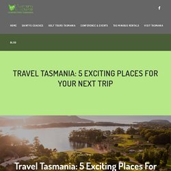 Travel Tasmania: 5 Exciting Places For Your Next Trip