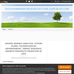 DevOps Market Analysis, Future Plans, Technological Advancement, Target Audience, Growth Prospects Predicted by 2023 - EhteshamMarketResearchFuture.over-blog.com