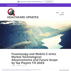 Fluoroscopy and Mobile C-Arms Market Technological Advancements and Future Scope by Top Players Till 2023 – Healthcare Updates