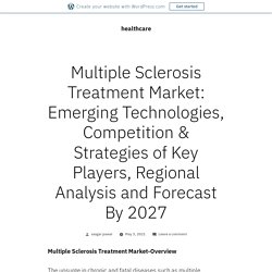 Multiple Sclerosis Treatment Market: Emerging Technologies, Competition & Strategies of Key Players, Regional Analysis and Forecast By 2027 – healthcare