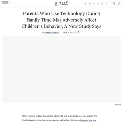 Parents Who Use Technology During Family Time May Adversely Affect Children's Behavior, A New Study Says