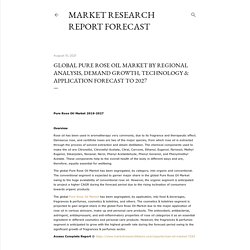 Global Pure Rose Oil Market By Regional Analysis, Demand Growth, Technology & Application Forecast To 2027