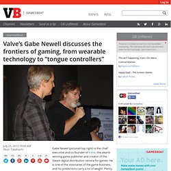 Valve’s Gabe Newell discusses the frontiers of gaming, from wearable technology to “tongue controllers”