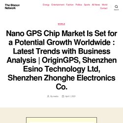 Nano GPS Chip Market Is Set for a Potential Growth Worldwide : Latest Trends with Business Analysis