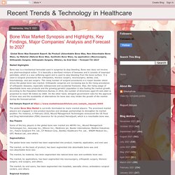 Recent Trends & Technology in Healthcare: Bone Wax Market Synopsis and Highlights, Key Findings, Major Companies’ Analysis and Forecast to 2027