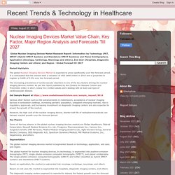 Recent Trends & Technology in Healthcare: Nuclear Imaging Devices Market Value Chain, Key Factor, Major Region Analysis and Forecasts Till 2027