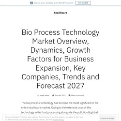 Bio Process Technology Market Overview, Dynamics, Growth Factors for Business Expansion, Key Companies, Trends and Forecast 2027 – healthcare
