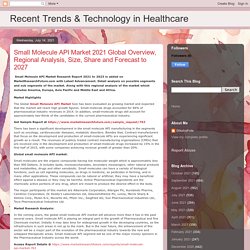 Recent Trends & Technology in Healthcare: Small Molecule API Market 2021 Global Overview, Regional Analysis, Size, Share and Forecast to 2027