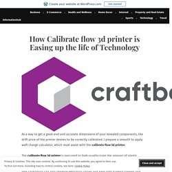 How Calibrate flow 3d printer is Easing up the life of Technology – informationhub